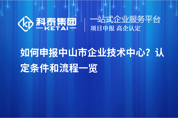 如何申报中山市企业技术中心？认定条件和流程一览