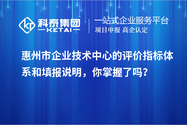 惠州市企业技术中心的评价指标体系和填报说明，你掌握了吗？