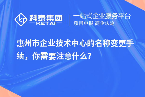 惠州市企业技术中心的名称变更手续，你需要注意什么？