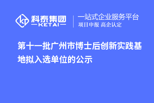 第十一批广州市博士后创新实践基地拟入选单位的公示