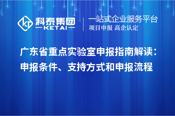 广东省重点实验室申报指南解读：申报条件、支持方式和申报流程