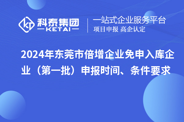 2024年东莞市倍增企业免申入库企业（第一批）申报时间、条件要求