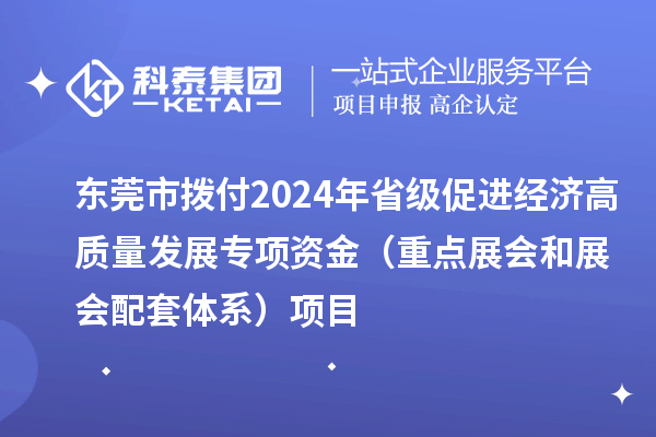 东莞市拨付2024年省级促进经济高质量发展专项资金（重点展会和展会配套体系）项目