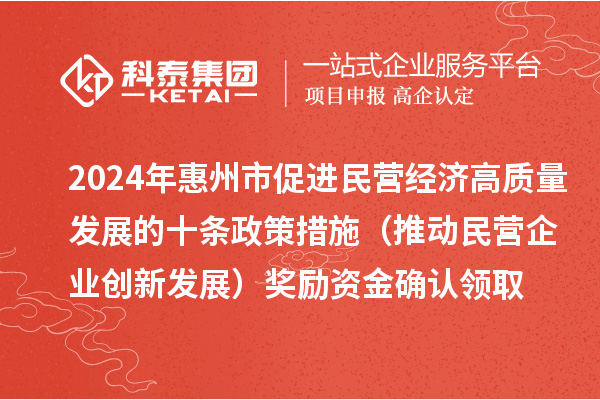 2024年惠州市促进民营经济高质量发展的十条政策措施（推动民营企业创新发展）奖励资金确认领取