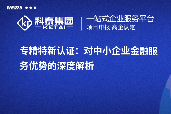 专精特新认证：对中小企业金融服务优势的深度解析