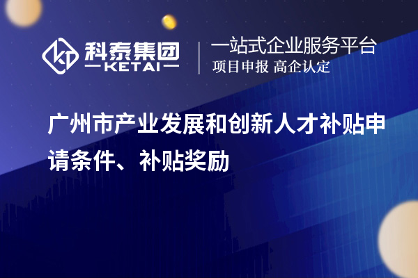 广州市产业发展和创新人才补贴申请条件、补贴奖励