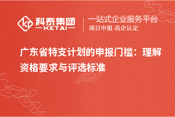 广东省特支计划的申报门槛：理解资格要求与评选标准