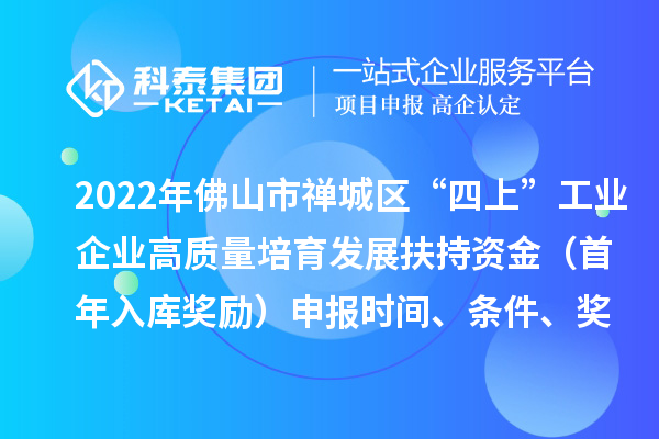 2022年佛山市禅城区“四上”工业企业高质量培育发展扶持资金（首年入库奖励）申报时间、条件、奖励标准