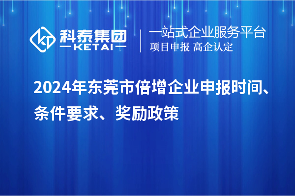 2024年东莞市倍增企业申报时间、条件要求、奖励政策