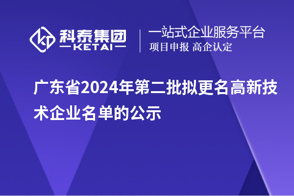 广东省2024年第二批拟更名高新技术企业名单的公示