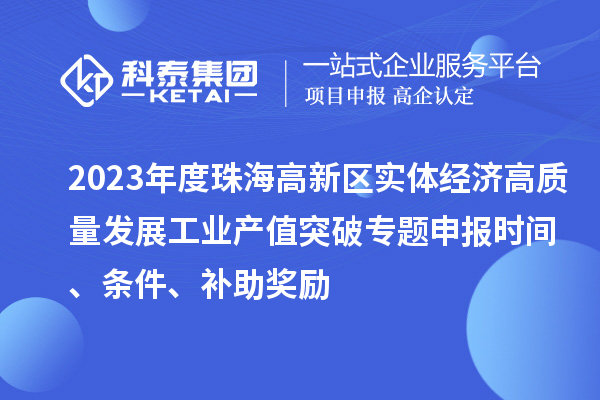 2023年度珠海高新区实体经济高质量发展工业产值突破专题申报时间、条件、补助奖励