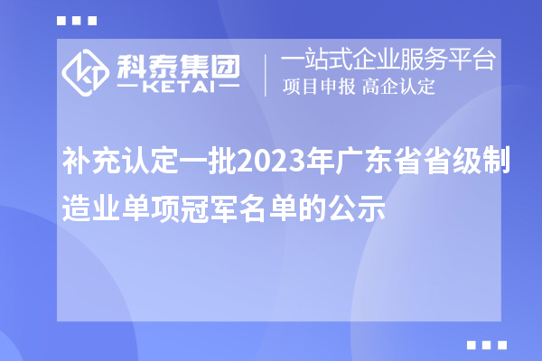 补充认定一批2023年广东省省级制造业单项冠军名单的公示