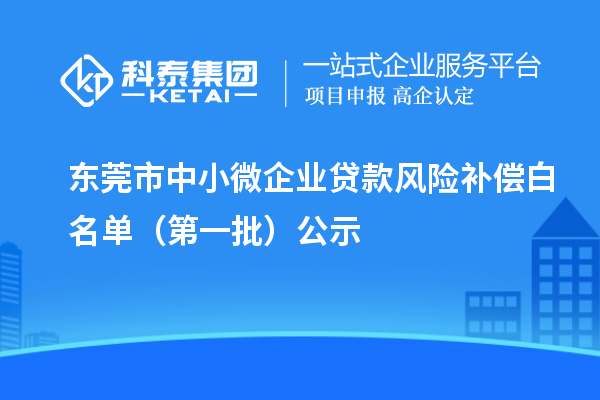 东莞市中小微企业贷款风险补偿白名单（第一批）公示