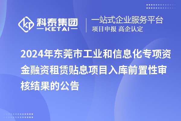 2024年东莞市工业和信息化专项资金融资租赁贴息项目入库前置性审核结果的公告