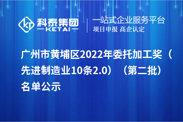 广州市黄埔区2022年委托加工奖（先进制造业10条2.0）（第二批）名单公示