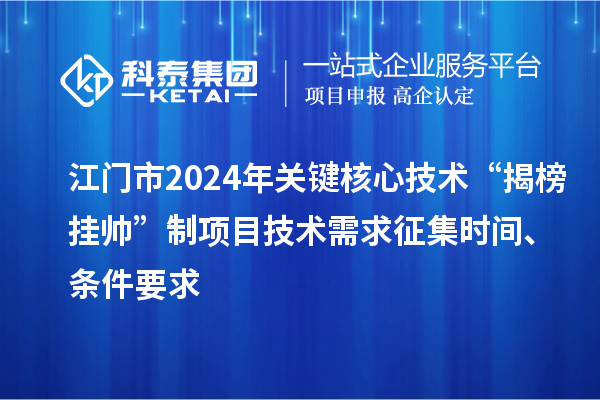 江门市2024年关键核心技术“揭榜挂帅”制项目技术需求征集时间、条件要求