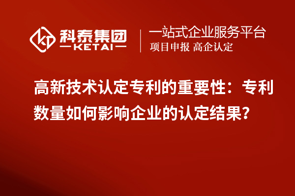 高新技术认定专利的重要性：专利数量如何影响企业的认定结果？