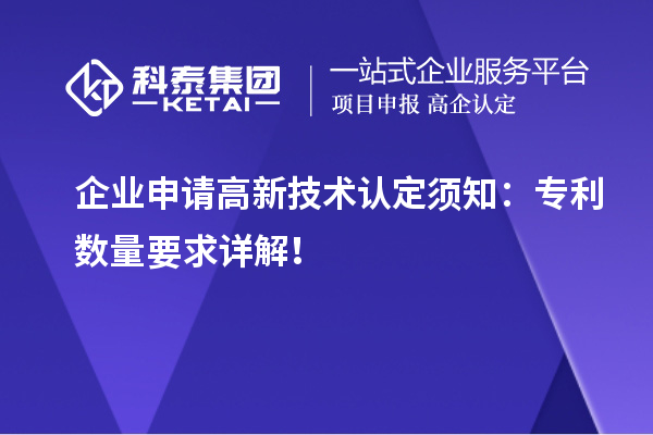 企业申请高新技术认定须知：专利数量要求详解！