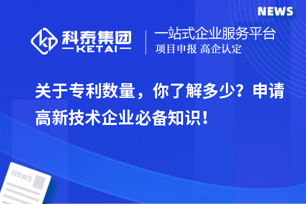 关于专利数量，你了解多少？申请高新技术企业必备知识！