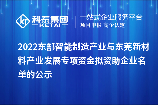 2022东部智能制造产业与东莞新材料产业发展专项资金拟资助企业名单的公示