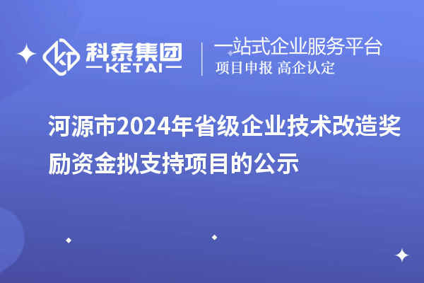 河源市2024年省级企业技术改造奖励资金拟支持项目的公示