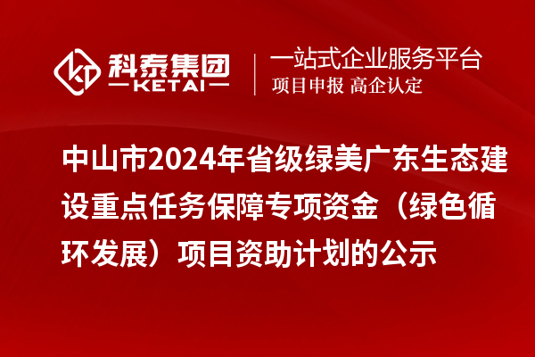 中山市2024年省级绿美广东生态建设重点任务保障专项资金（绿色循环发展）项目资助计划的公示