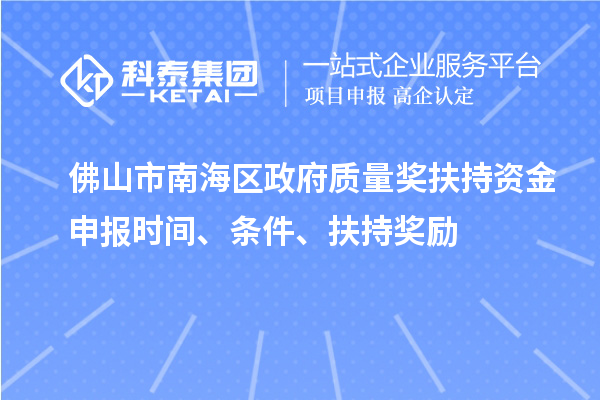 佛山市南海区政府质量奖扶持资金申报时间、条件、扶持奖励