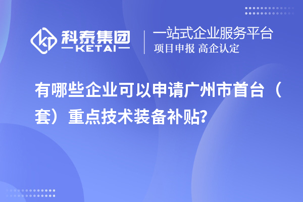 有哪些企业可以申请广州市首台（套）重点技术装备补贴？