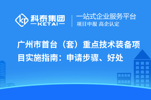 广州市首台（套）重点技术装备项目实施指南：申请步骤、好处