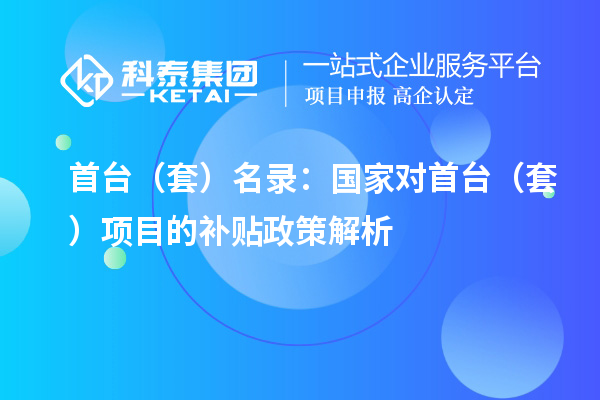 首台（套）名录：国家对首台（套）项目的补贴政策解析