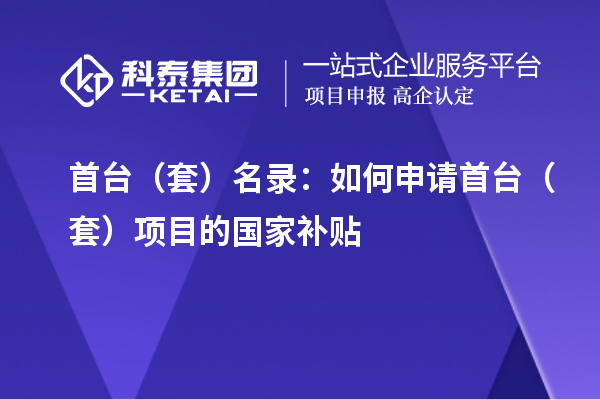 首台（套）名录：如何申请首台（套）项目的国家补贴