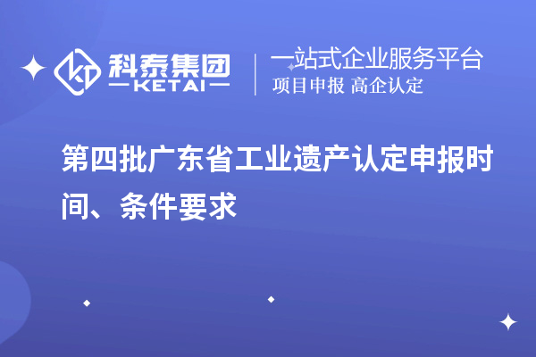 第四批广东省工业遗产认定申报时间、条件要求