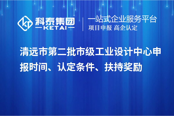 清远市第二批市级工业设计中心申报时间、认定条件、扶持奖励