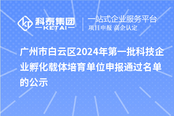 广州市白云区2024年第一批科技企业孵化载体培育单位申报通过名单的公示