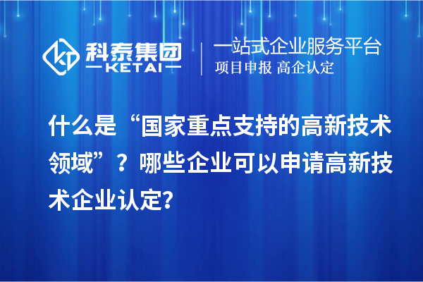 什么是“国家重点支持的高新技术领域”？哪些企业可以申请
？