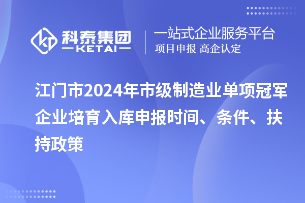 江门市2024年市级制造业单项冠军企业培育入库申报时间、条件、扶持政策