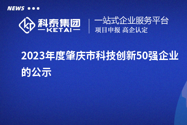 2023年度肇庆市科技创新50强企业的公示