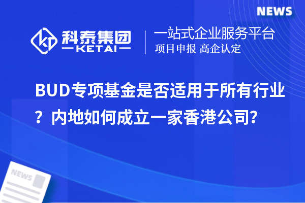 BUD专项基金是否适用于所有行业？内地如何成立一家香港公司？