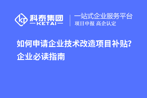 如何申请企业技术改造项目补贴？企业必读指南