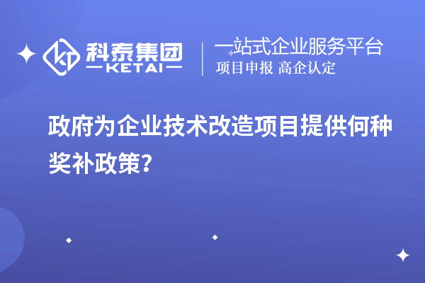 政府为企业技术改造项目提供何种奖补政策？