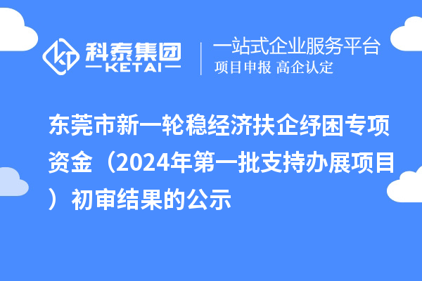 东莞市新一轮稳经济扶企纾困专项资金（2024年第一批支持办展项目）初审结果的公示