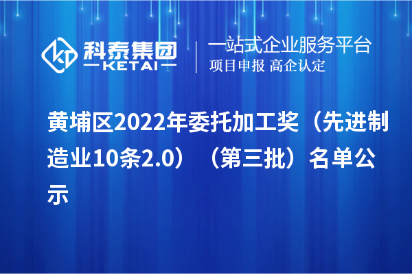 黄埔区2022年委托加工奖（先进制造业10条2.0）（第三批）名单公示