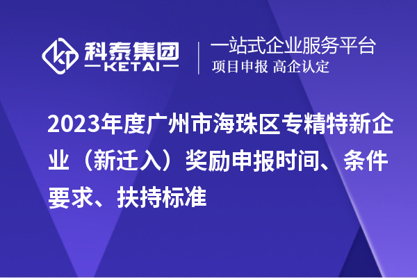 2023年度广州市海珠区专精特新企业（新迁入）奖励申报时间、条件要求、扶持标准