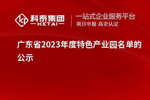 广东省2023年度特色产业园名单的公示