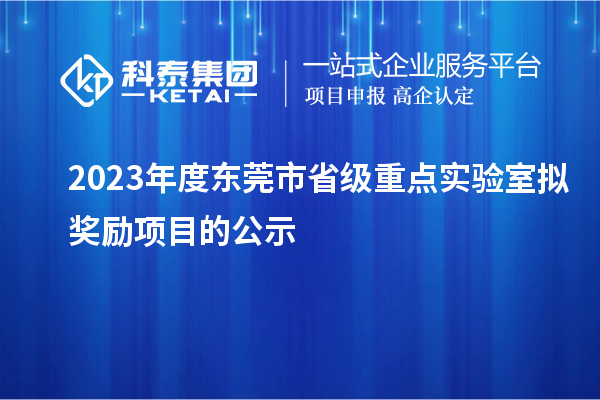 2023年度东莞市省级重点实验室拟奖励项目的公示