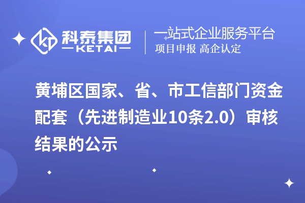 黄埔区国家、省、市工信部门资金配套（先进制造业10条2.0）审核结果的公示