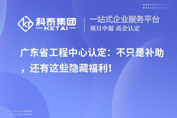 广东省工程中心认定：不只是补助，还有这些隐藏福利！