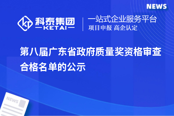 第八届广东省政府质量奖资格审查合格名单的公示