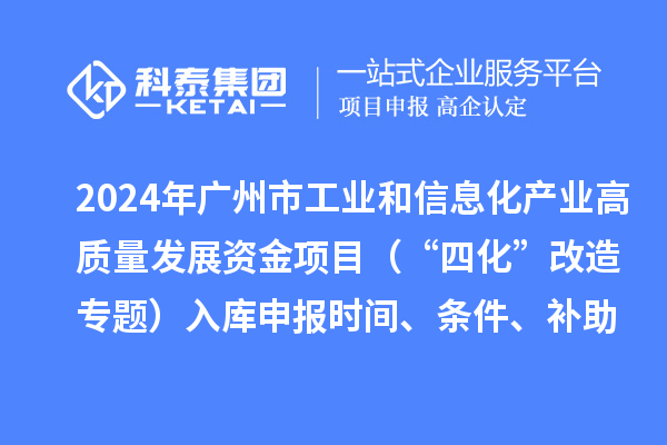 2024年广州市工业和信息化产业高质量发展资金项目（“四化”改造专题）入库申报时间、条件、补助奖励