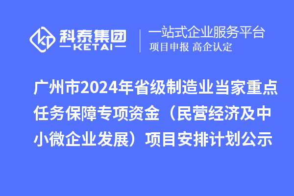 广州市2024年省级制造业当家重点任务保障专项资金（民营经济及中小微企业发展）项目安排计划公示